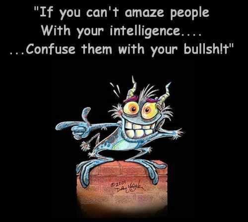 bullshit. . If you can' t amaze people With your' intelligence. ' .. Confuse them with your' 			 			********					"