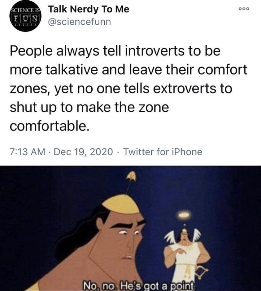 May be an image of text that says 'Talk Nerdy To Me @sciencefunn 。ㅇㅇ be People always tell introverts to more talkative and leave their comfort zones, yet no one tells extroverts to shut up to make the zone comfortable. 7:13 AM Dec 19, 2020 Twitter for iPhone No no He' S got a point'