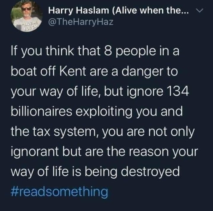 May be a Twitter screenshot of 1 person and text that says "TRUSKAD Harry Haslam (Alive when the... @TheHarryHaz If you think that 8 people in a boat off Kent are a danger to your way of life, but ignore 134 billionaires exploiting you and the tax system, you are not only ignorant but are the reason your way of life is being destroyed #readsomething"