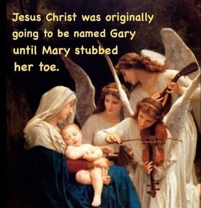 May be an image of 2 people and text that says 'Jesus Christ was originally going to be named Gary until Mary stubbed here. her toe.'
