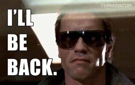 I'll be back. The Terminator