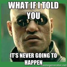 Image result for it's never going to happen