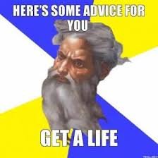 Image result for you need to get a life
