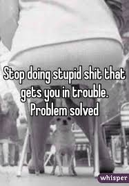 Image result for stop doing stupid shit!