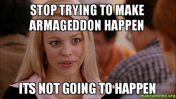 Mean Girls Meme - Stop Trying to Make Armageddon Happen - ITS NOT GOING TO HAPPEN