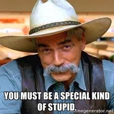 Image result for you must be a special kind of stupid