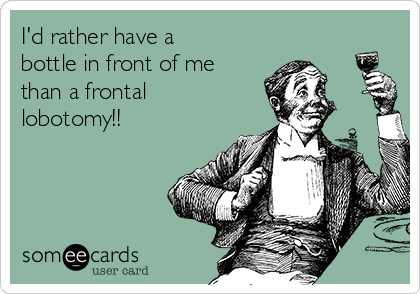 https://cdn.someecards.com/someecards/usercards/id-rather-have-a-bottle-in-front-of-me-than-a-frontal-lobotomy-5d705.png
