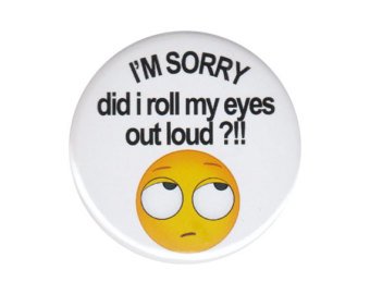 Image result for i'm sorry did i roll my eyes out loud