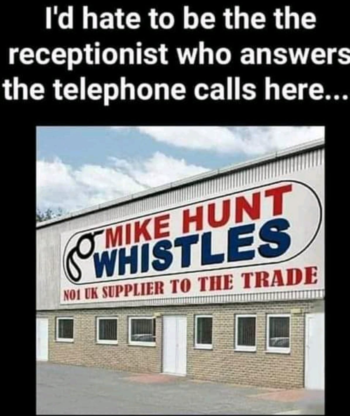 May be an image of text that says 'I'd hate to be the the receptionist who answers the telephone calls here... W MIKE N01 UK SUPPLIER TO THE TRADE'